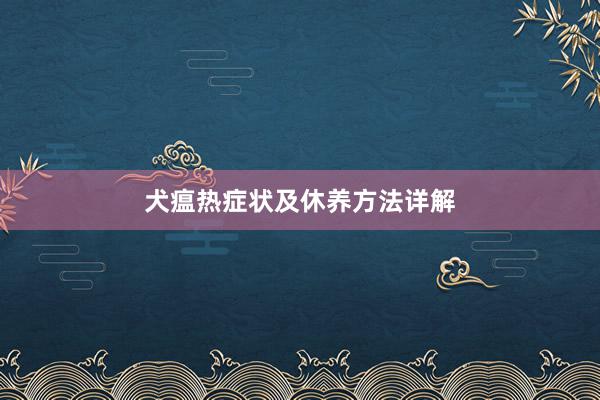 犬瘟热症状及休养方法详解