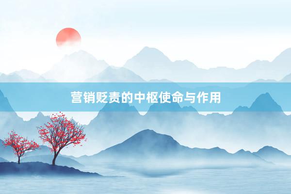 营销贬责的中枢使命与作用